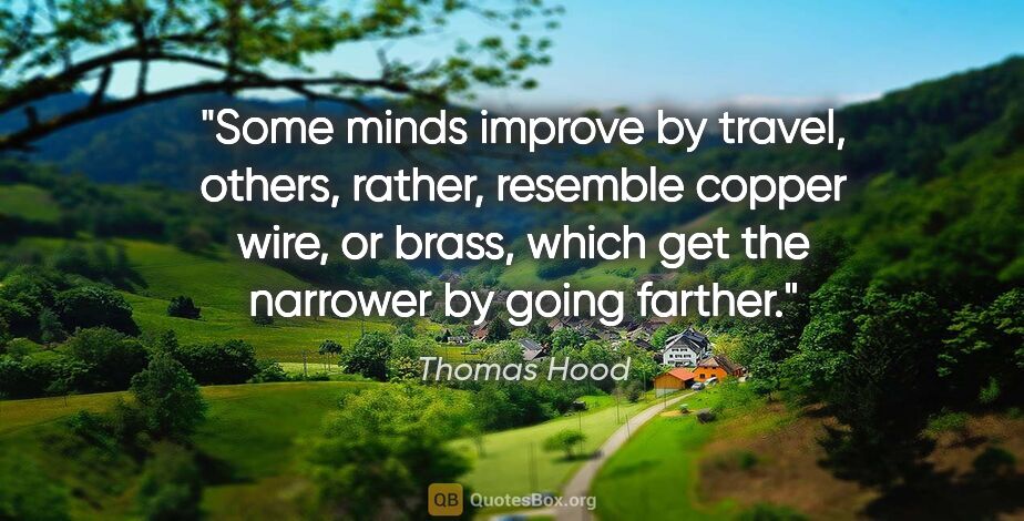 Thomas Hood quote: "Some minds improve by travel, others, rather, resemble copper..."