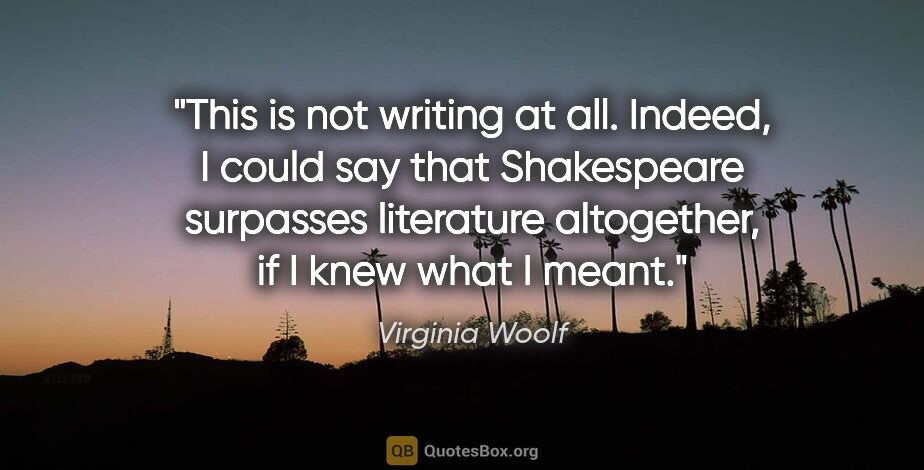 Virginia Woolf quote: "This is not writing at all. Indeed, I could say that..."
