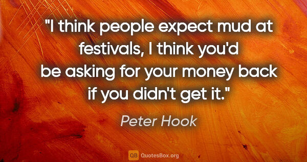 Peter Hook quote: "I think people expect mud at festivals, I think you'd be..."