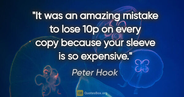 Peter Hook quote: "It was an amazing mistake to lose 10p on every copy because..."