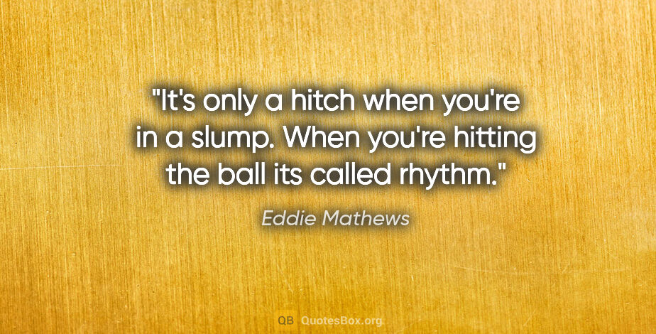 Eddie Mathews quote: "It's only a hitch when you're in a slump. When you're hitting..."