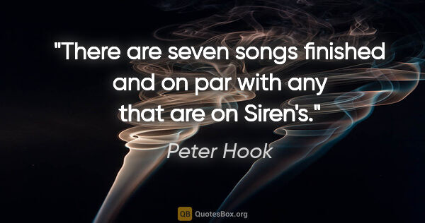 Peter Hook quote: "There are seven songs finished and on par with any that are on..."
