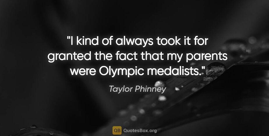 Taylor Phinney quote: "I kind of always took it for granted the fact that my parents..."