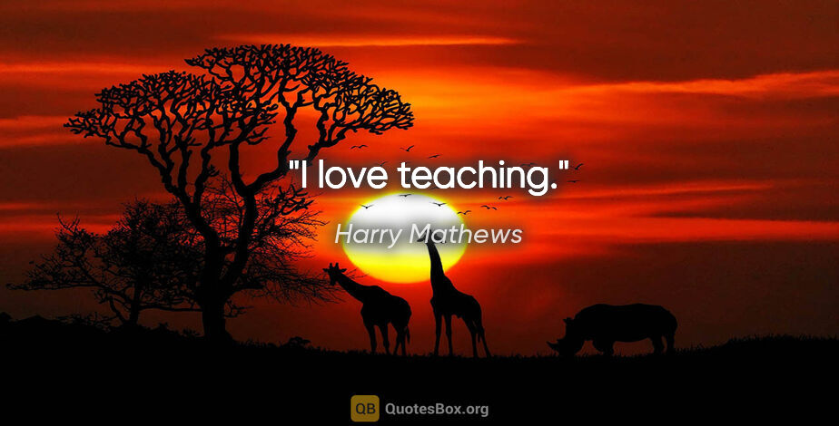 Harry Mathews quote: "I love teaching."
