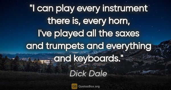 Dick Dale quote: "I can play every instrument there is, every horn, I've played..."