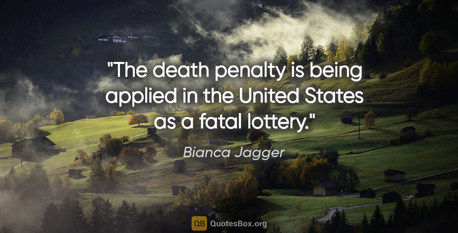 Bianca Jagger quote: "The death penalty is being applied in the United States as a..."