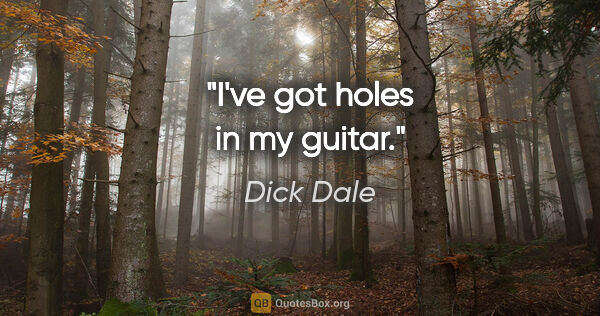 Dick Dale quote: "I've got holes in my guitar."