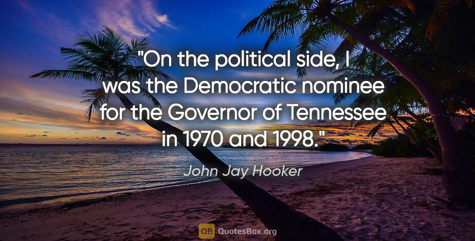 John Jay Hooker quote: "On the political side, I was the Democratic nominee for the..."