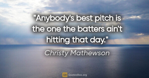 Christy Mathewson quote: "Anybody's best pitch is the one the batters ain't hitting that..."