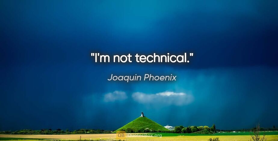 Joaquin Phoenix quote: "I'm not technical."