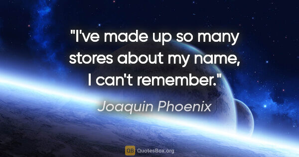 Joaquin Phoenix quote: "I've made up so many stores about my name, I can't remember."