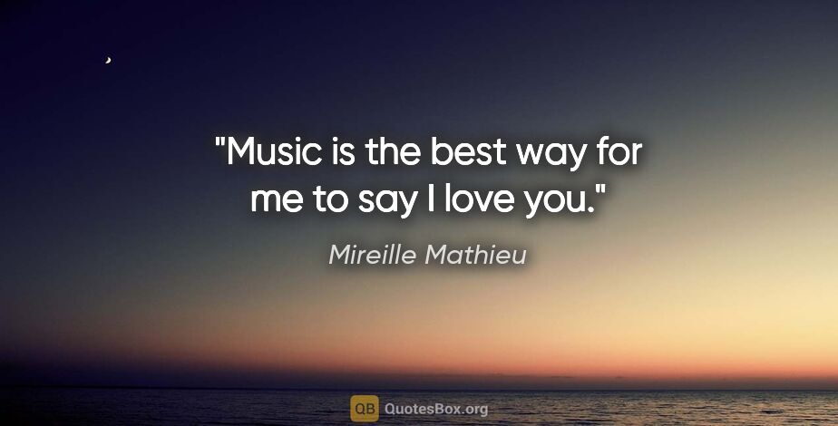 Mireille Mathieu quote: "Music is the best way for me to say I love you."