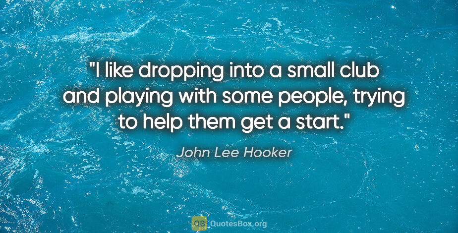 John Lee Hooker quote: "I like dropping into a small club and playing with some..."