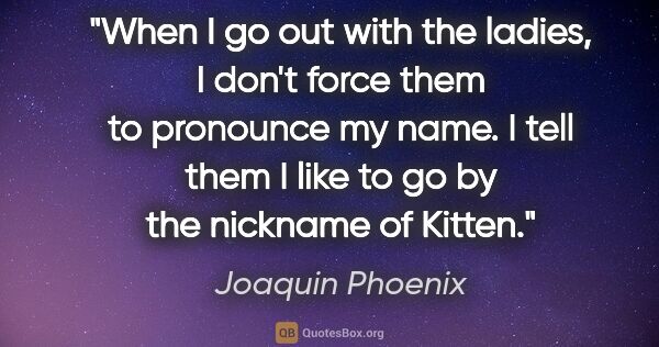 Joaquin Phoenix quote: "When I go out with the ladies, I don't force them to pronounce..."