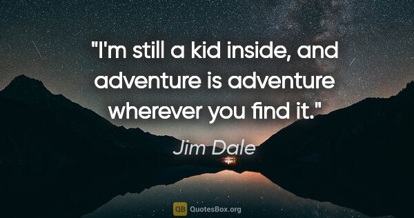 Jim Dale quote: "I'm still a kid inside, and adventure is adventure wherever..."