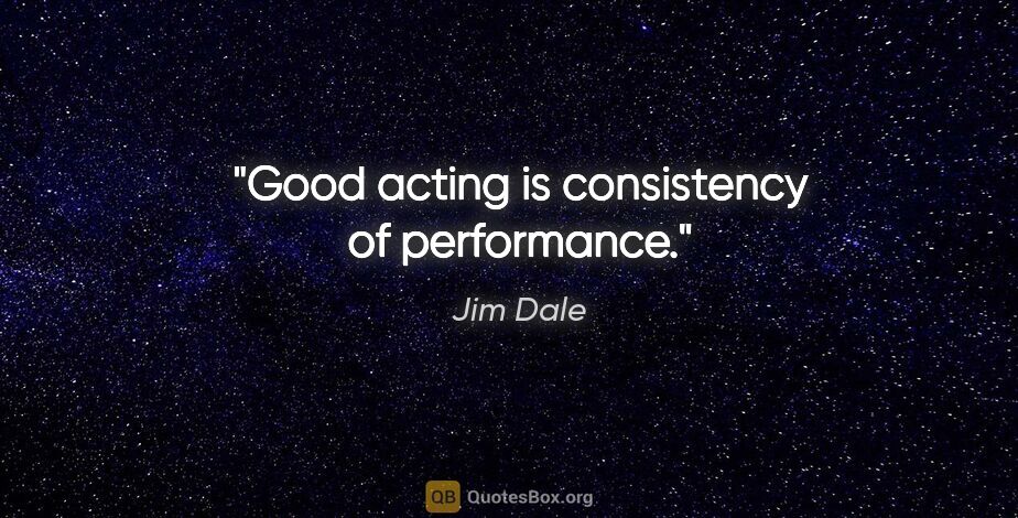 Jim Dale quote: "Good acting is consistency of performance."