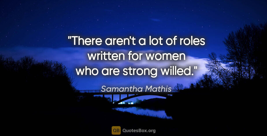 Samantha Mathis quote: "There aren't a lot of roles written for women who are strong..."