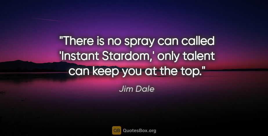 Jim Dale quote: "There is no spray can called 'Instant Stardom,' only talent..."