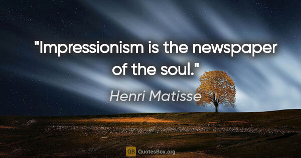 Henri Matisse quote: "Impressionism is the newspaper of the soul."