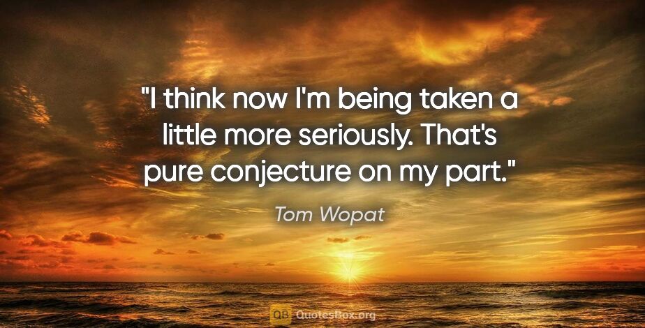 Tom Wopat quote: "I think now I'm being taken a little more seriously. That's..."
