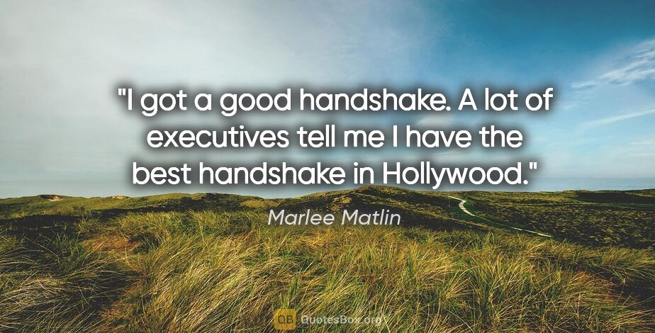 Marlee Matlin quote: "I got a good handshake. A lot of executives tell me I have the..."