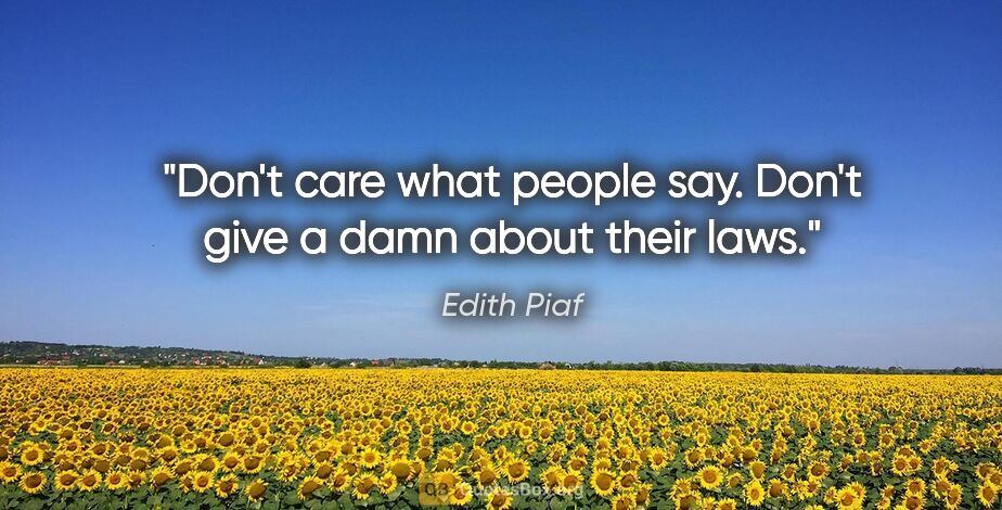 Edith Piaf quote: "Don't care what people say. Don't give a damn about their laws."