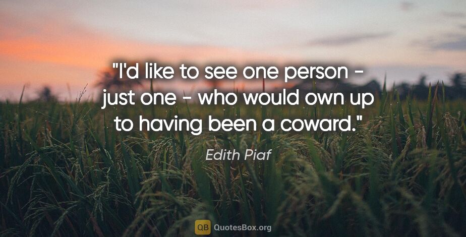Edith Piaf quote: "I'd like to see one person - just one - who would own up to..."