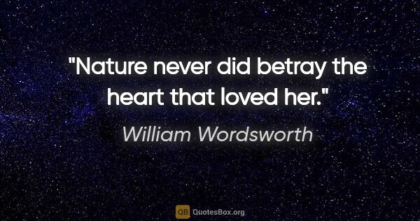William Wordsworth quote: "Nature never did betray the heart that loved her."
