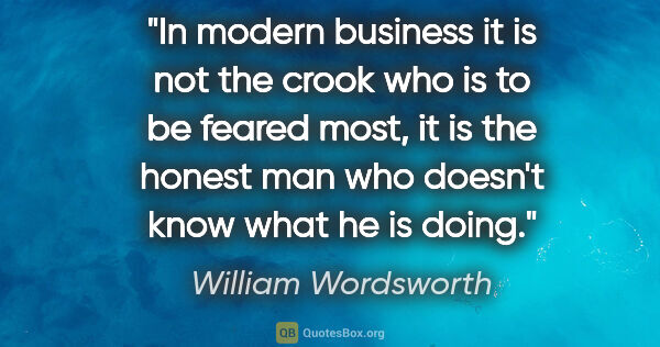 William Wordsworth quote: "In modern business it is not the crook who is to be feared..."