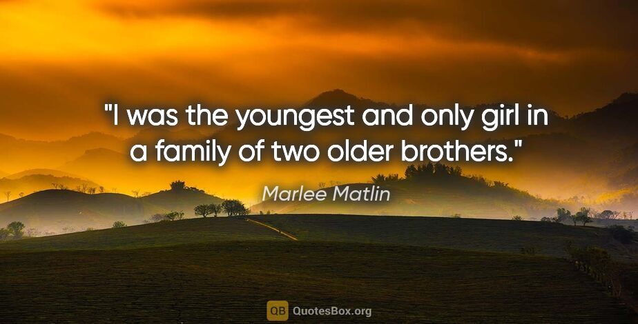 Marlee Matlin quote: "I was the youngest and only girl in a family of two older..."