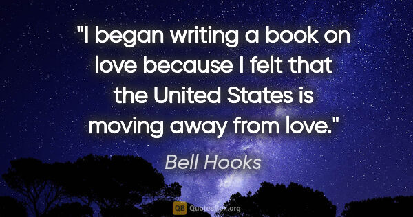 Bell Hooks quote: "I began writing a book on love because I felt that the United..."