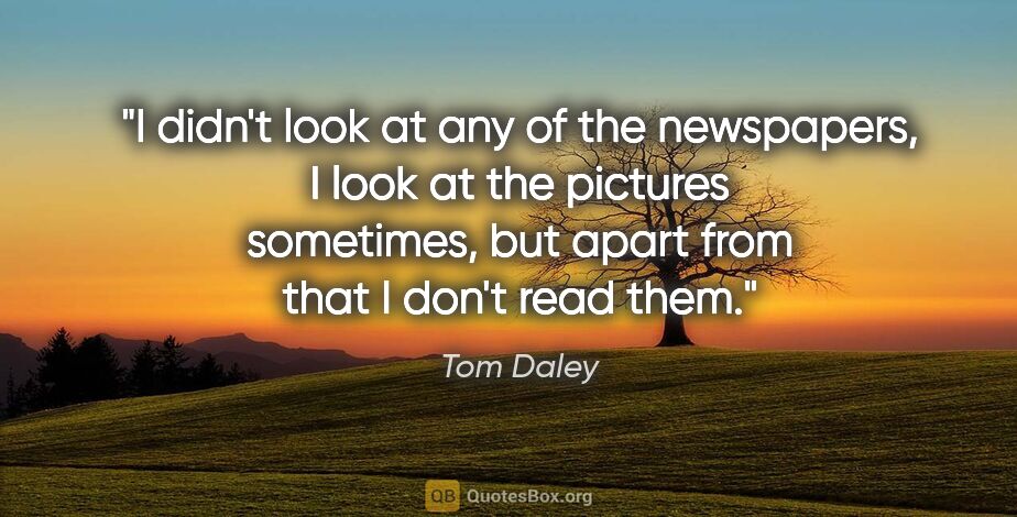 Tom Daley quote: "I didn't look at any of the newspapers, I look at the pictures..."