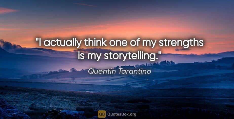 Quentin Tarantino quote: "I actually think one of my strengths is my storytelling."