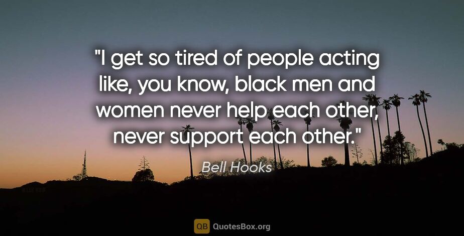 Bell Hooks quote: "I get so tired of people acting like, you know, black men and..."