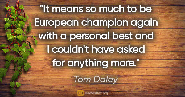 Tom Daley quote: "It means so much to be European champion again with a personal..."