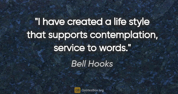 Bell Hooks quote: "I have created a life style that supports contemplation,..."