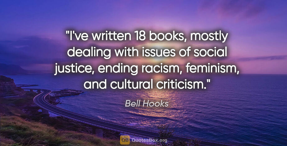 Bell Hooks quote: "I've written 18 books, mostly dealing with issues of social..."