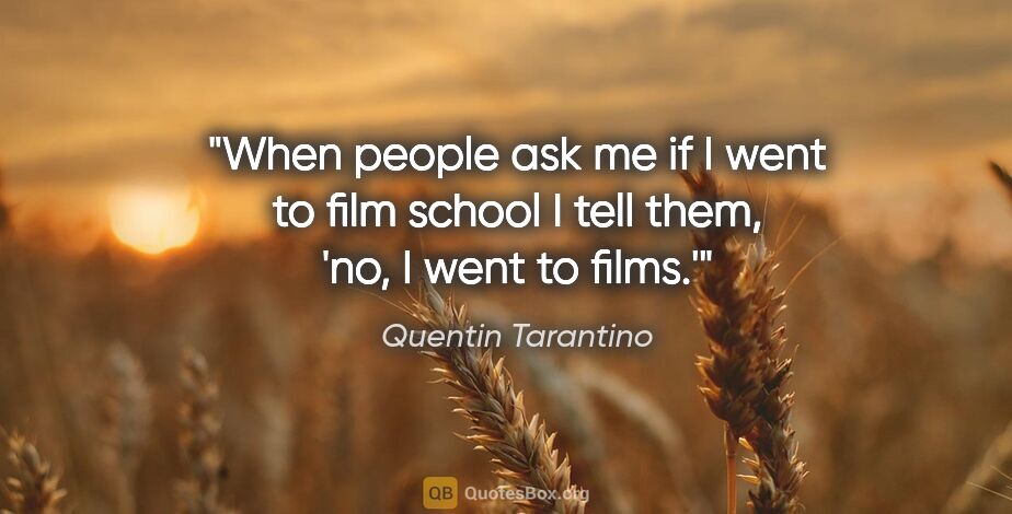 Quentin Tarantino quote: "When people ask me if I went to film school I tell them, 'no,..."