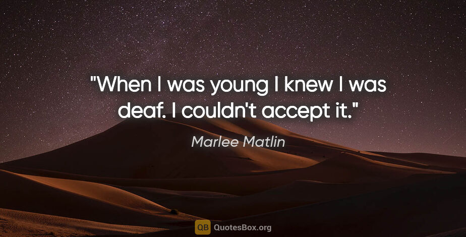 Marlee Matlin quote: "When I was young I knew I was deaf. I couldn't accept it."