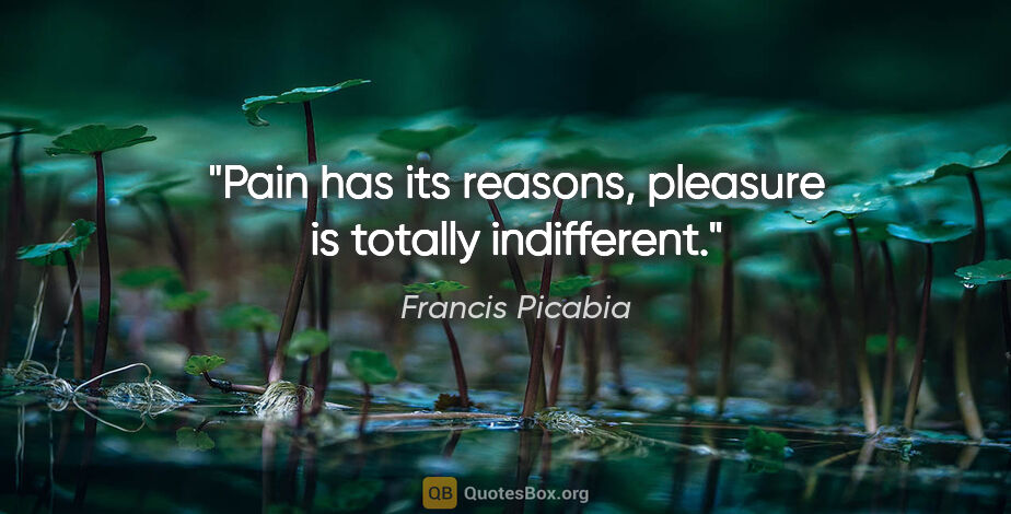 Francis Picabia quote: "Pain has its reasons, pleasure is totally indifferent."