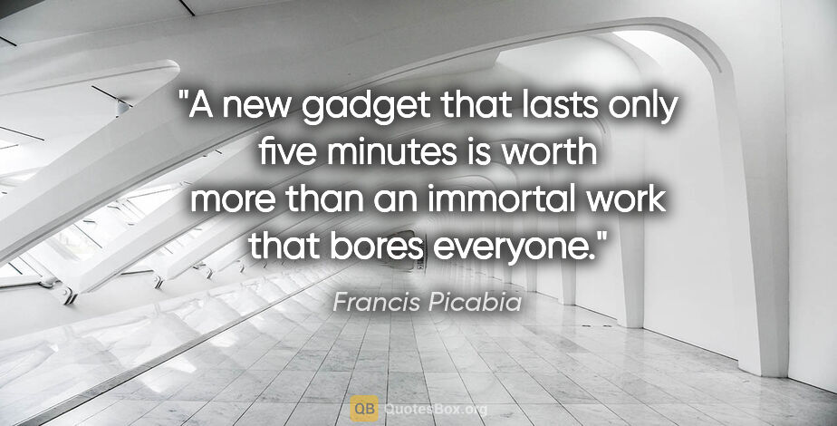 Francis Picabia quote: "A new gadget that lasts only five minutes is worth more than..."