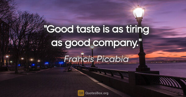 Francis Picabia quote: "Good taste is as tiring as good company."