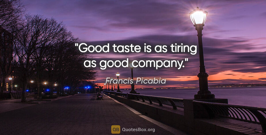 Francis Picabia quote: "Good taste is as tiring as good company."