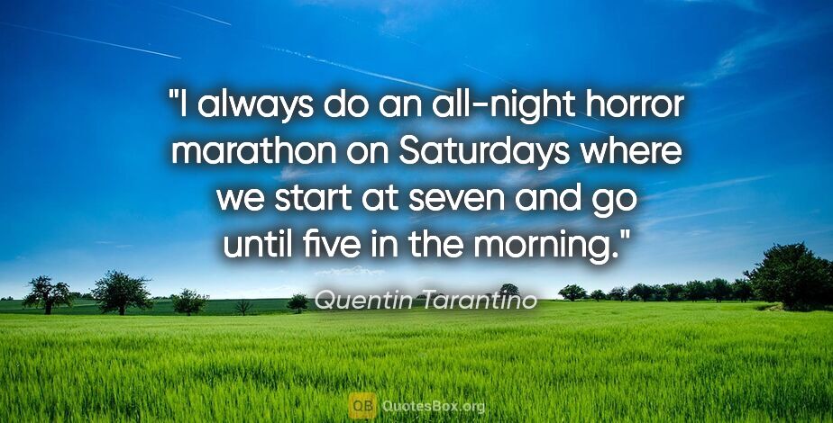 Quentin Tarantino quote: "I always do an all-night horror marathon on Saturdays where we..."