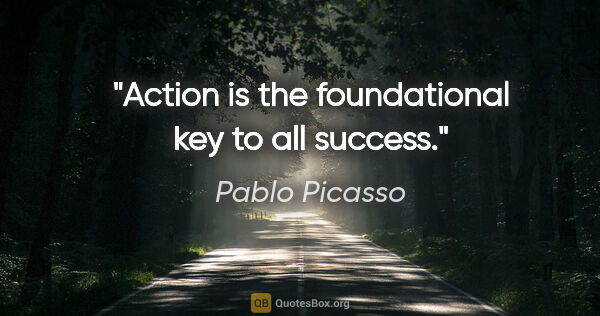 Pablo Picasso quote: "Action is the foundational key to all success."