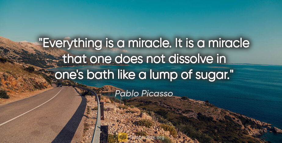 Pablo Picasso quote: "Everything is a miracle. It is a miracle that one does not..."