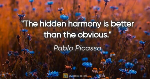 Pablo Picasso quote: "The hidden harmony is better than the obvious."
