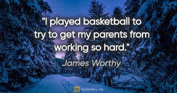 James Worthy quote: "I played basketball to try to get my parents from working so..."