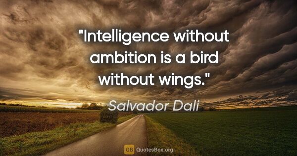 Salvador Dali quote: "Intelligence without ambition is a bird without wings."