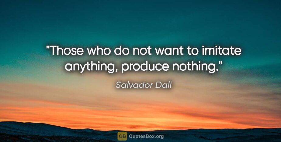 Salvador Dali quote: "Those who do not want to imitate anything, produce nothing."